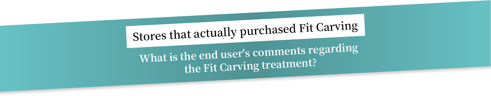 Stores that actually purchased Fit Carving What is the end user's comments regarding the Fit Carving treatment?